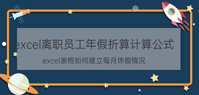 excel离职员工年假折算计算公式 excel表格如何建立每月休假情况？